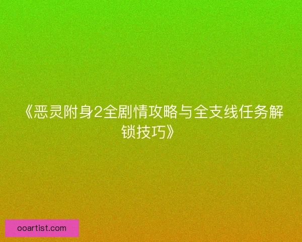 《恶灵附身2全剧情攻略与全支线任务解锁技巧》
