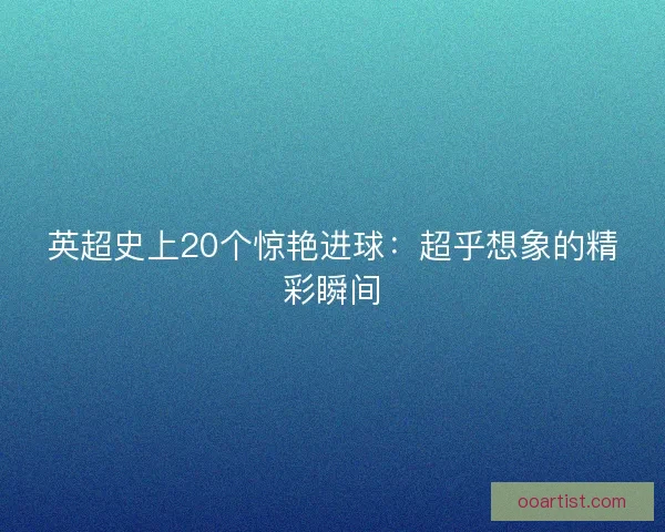 英超史上20个惊艳进球：超乎想象的精彩瞬间
